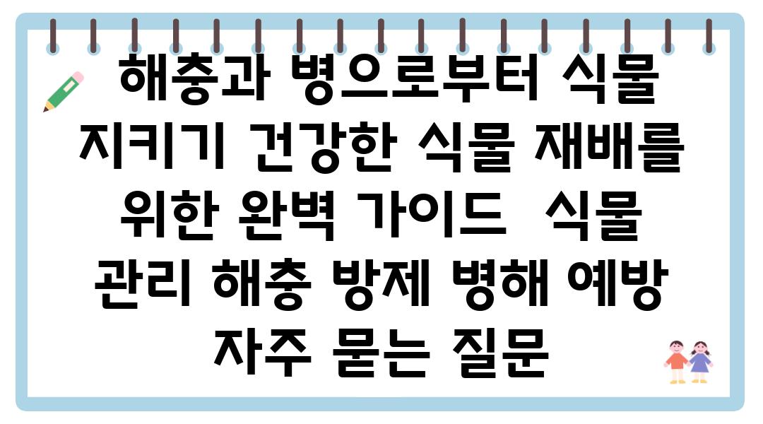  해충과 병으로부터 식물 지키기 건강한 식물 재배를 위한 완벽 설명서  식물 관리 해충 방제 병해 예방 자주 묻는 질문