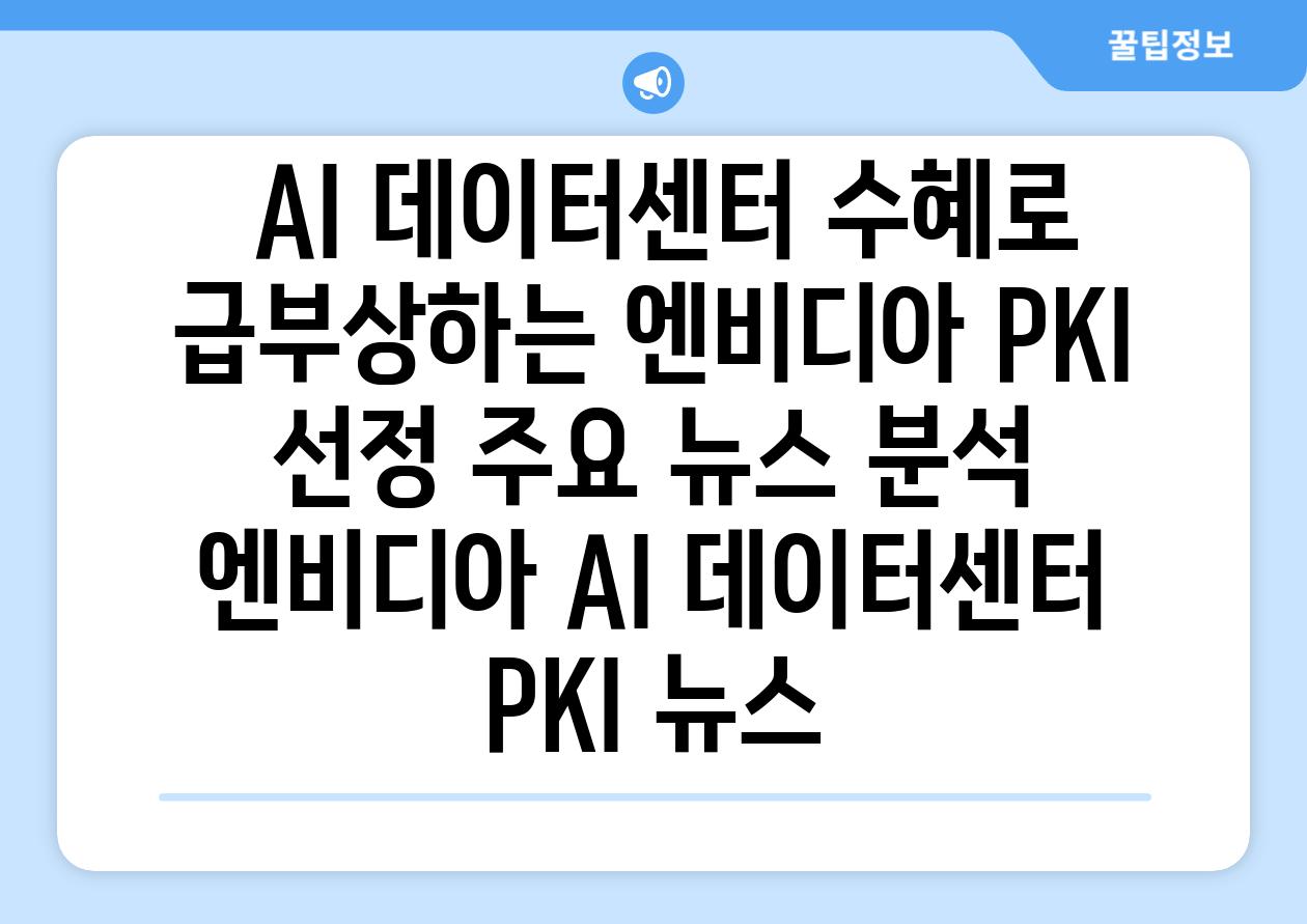 ## AI 데이터센터 수혜로 급부상하는 엔비디아| PKI 선정 주요 뉴스 분석 | 엔비디아, AI, 데이터센터, PKI, 뉴스