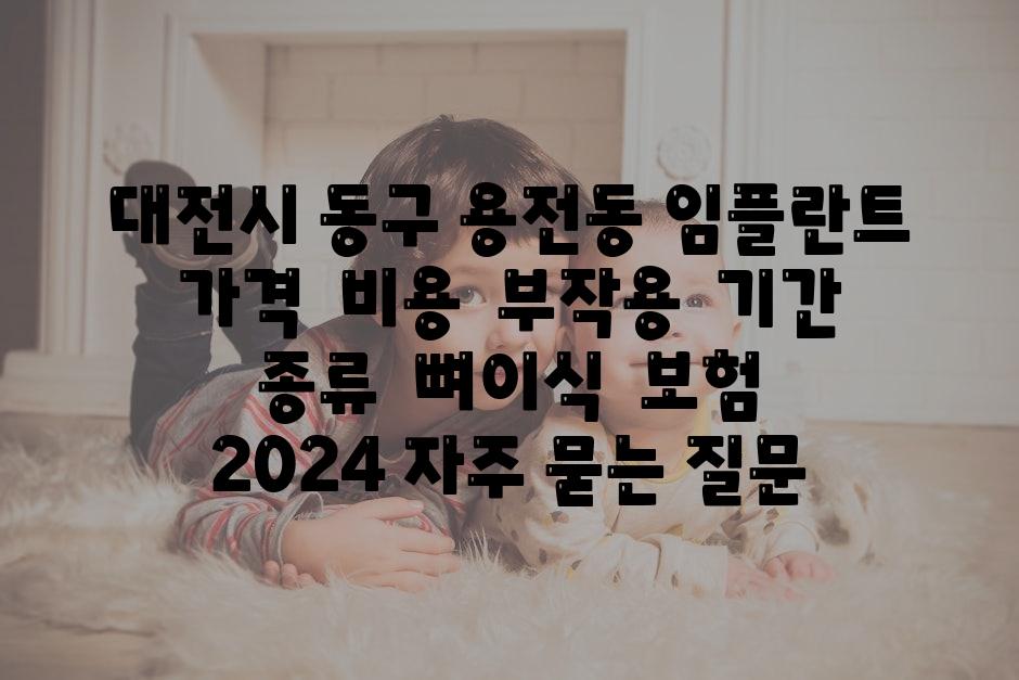 대전시 동구 용전동 임플란트 가격  비용  부작용  날짜  종류  뼈이식  보험  2024 자주 묻는 질문