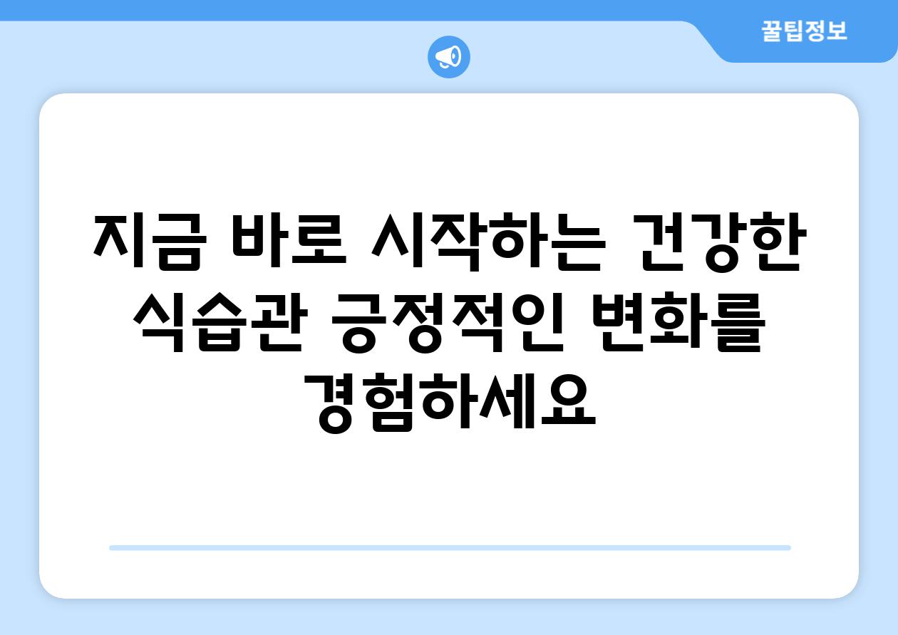 지금 바로 시작하는 건강한 식습관 긍정적인 변화를 경험하세요