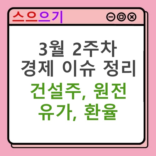  3월 2주차 경제 이슈 정리 : 건설주, 원전, 유가, 환율, FOMC