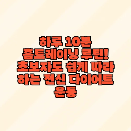 하루 10분 홈트레이닝 루틴! 초보자도 쉽게 따라 하는 전신 다이어트 운동