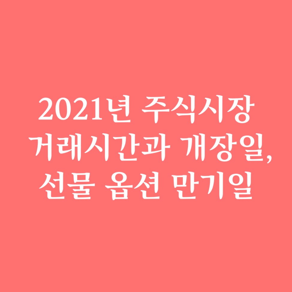  2021년 주식시장 거래시간과 개장일, 선물 옵션 만기일 등