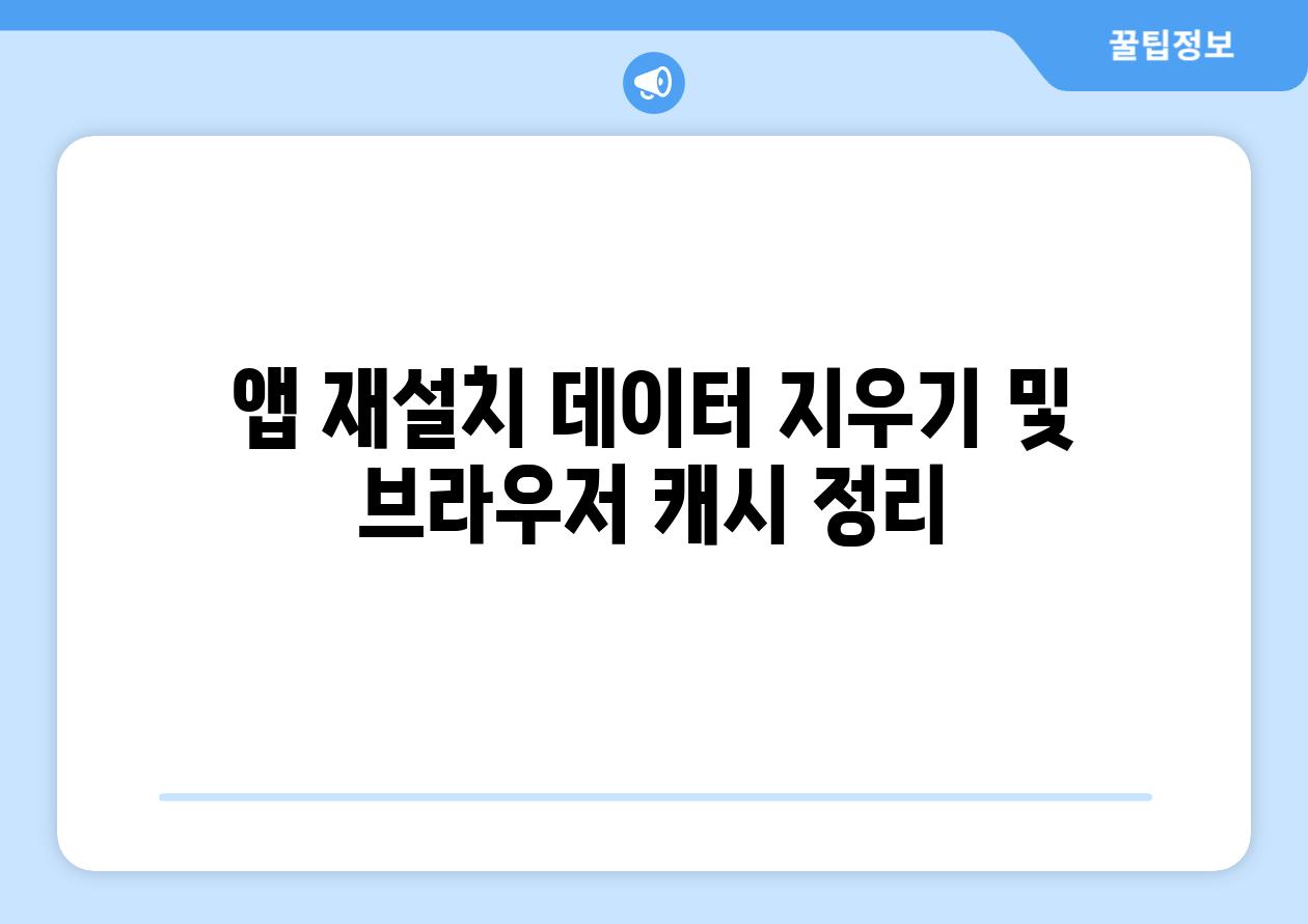 앱 재설치 데이터 지우기 및 브라우저 캐시 정리