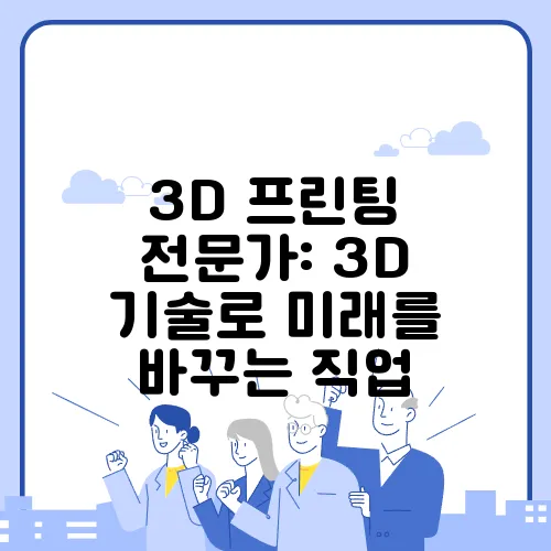 3D 프린팅 전문가: 3D 기술로 미래를 바꾸는 직업