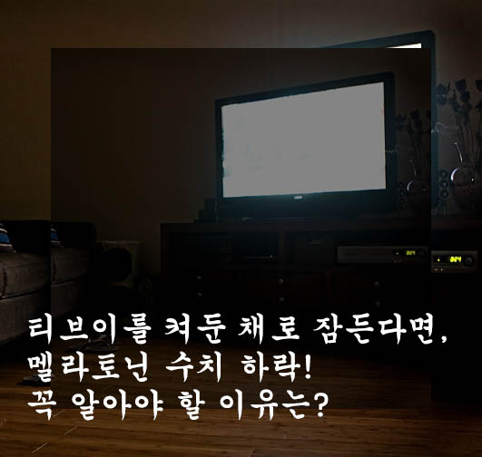  티브이를 켜둔 채로 잠든다면, 멜라토닌 수치 하락! 꼭 알아야 할 이유는?