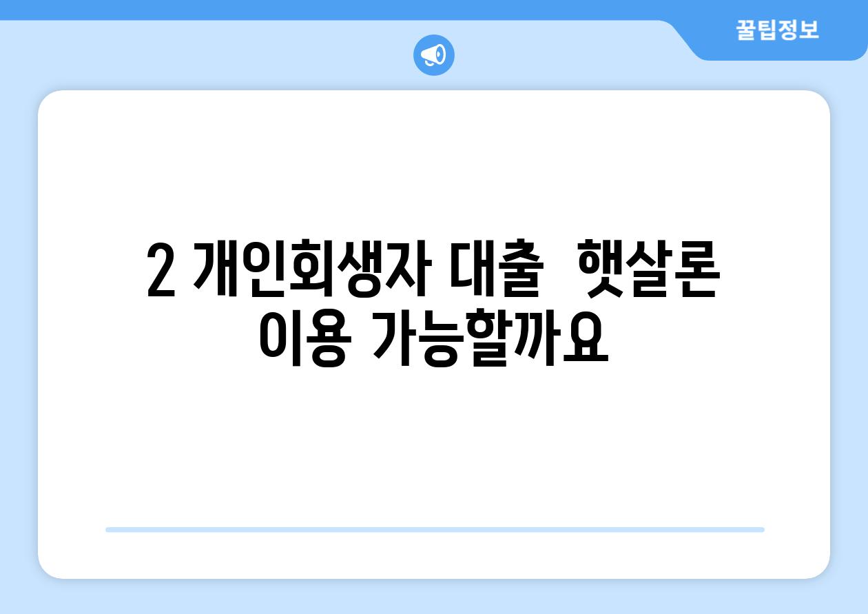 2. 개인회생자 대출:  햇살론 이용 가능할까요?