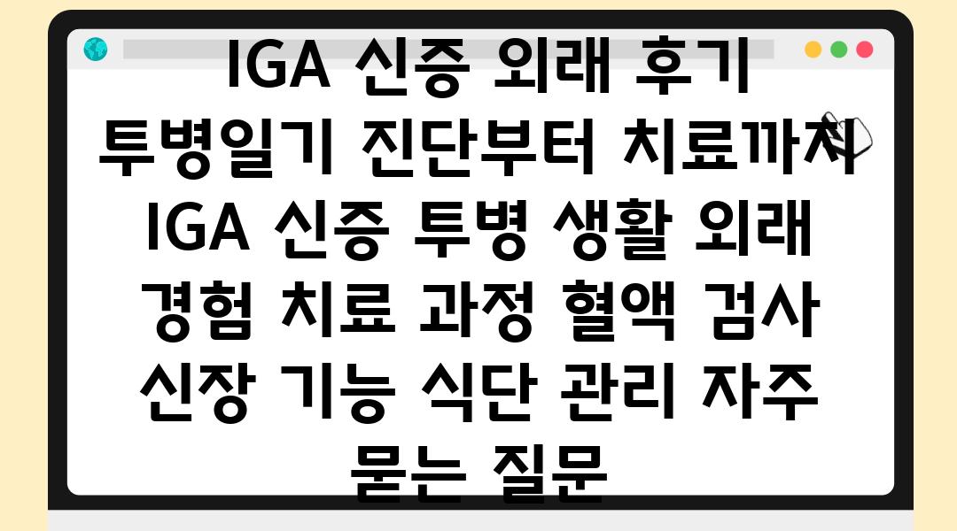  IGA 신증 외래 후기  투병일기 진단부터 치료까지  IGA 신증 투병 생활 외래 경험 치료 과정 혈액 검사 신장 기능 식단 관리 자주 묻는 질문