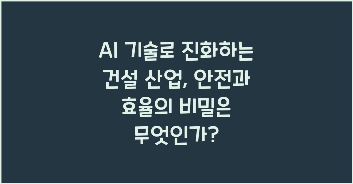 AI 기술로 진화하는 건설 산업, 안전과 효율의 비밀