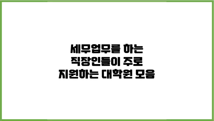 세무업무를 하는 직장인들이 주로 지원하는 대학원 모음