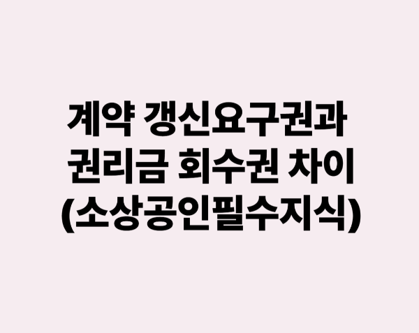 계약 갱신요구권과 권리금 회수권 차이 완벽분석(소상공인 필수지식)