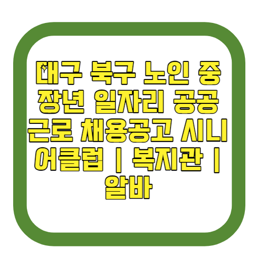 대구 북구 노인 중장년 일자리 공공근로 채용공고 시니어클럽 복지관 알바