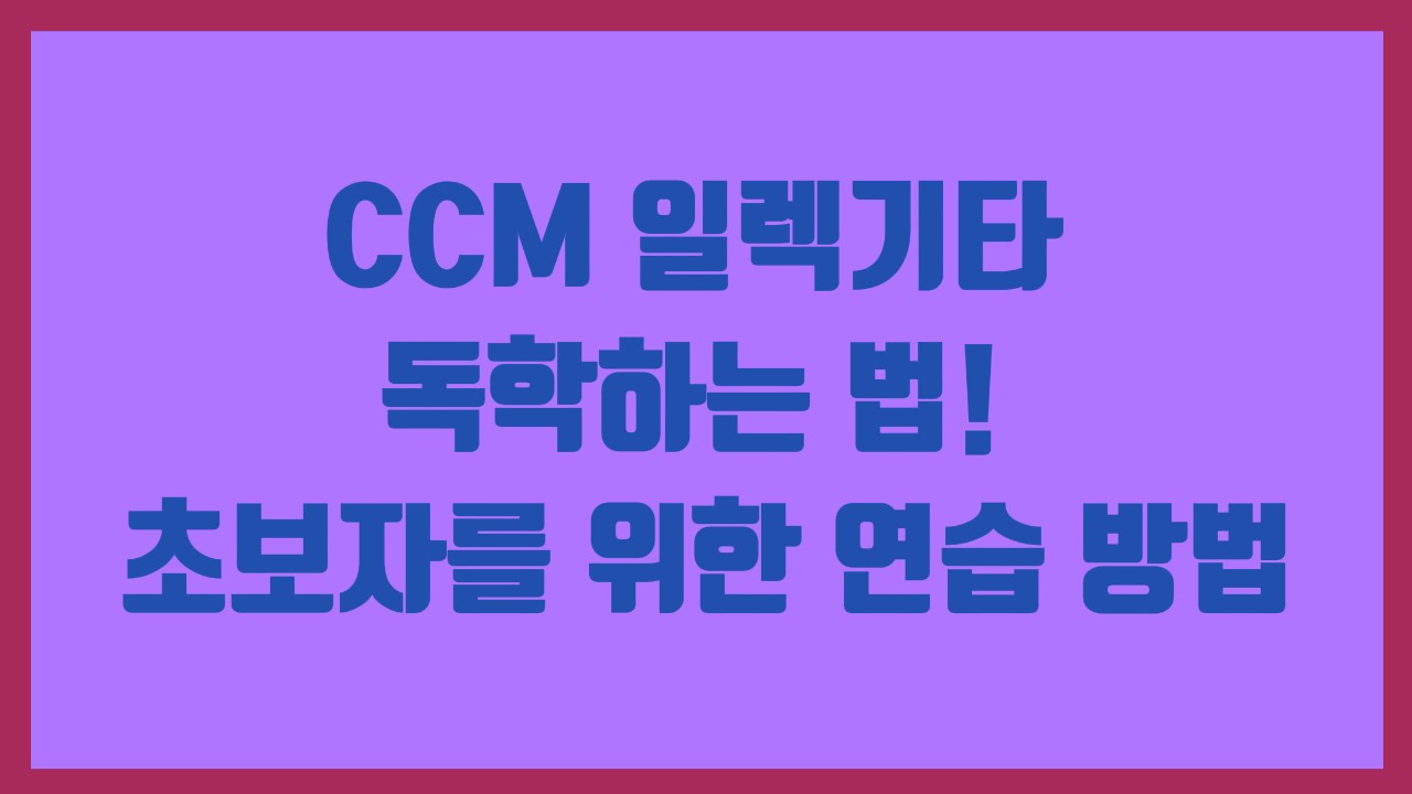 CCM 일렉기타 독학하는 법! 초보자를 위한 연습 방법