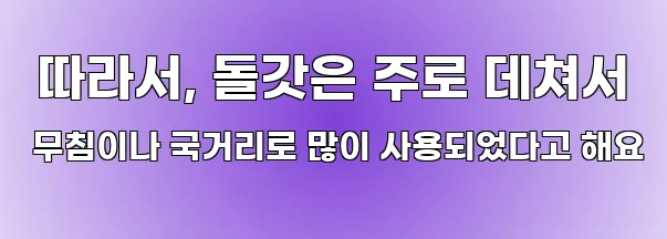  따라서, 돌갓은 주로 데쳐서 무침이나 국거리로 많이 사용되었다고 해요