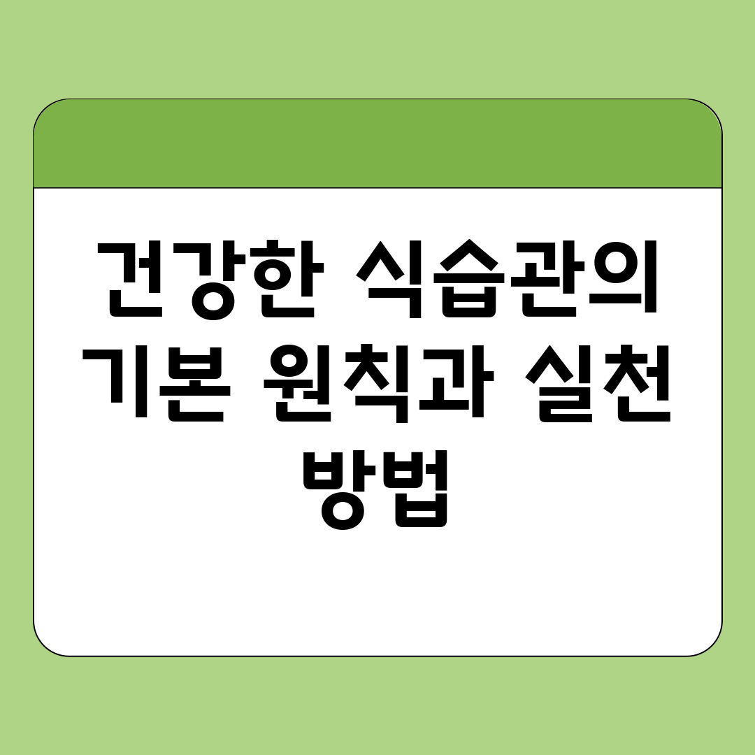 건강한 식습관의 기본 원칙과 실천 방법