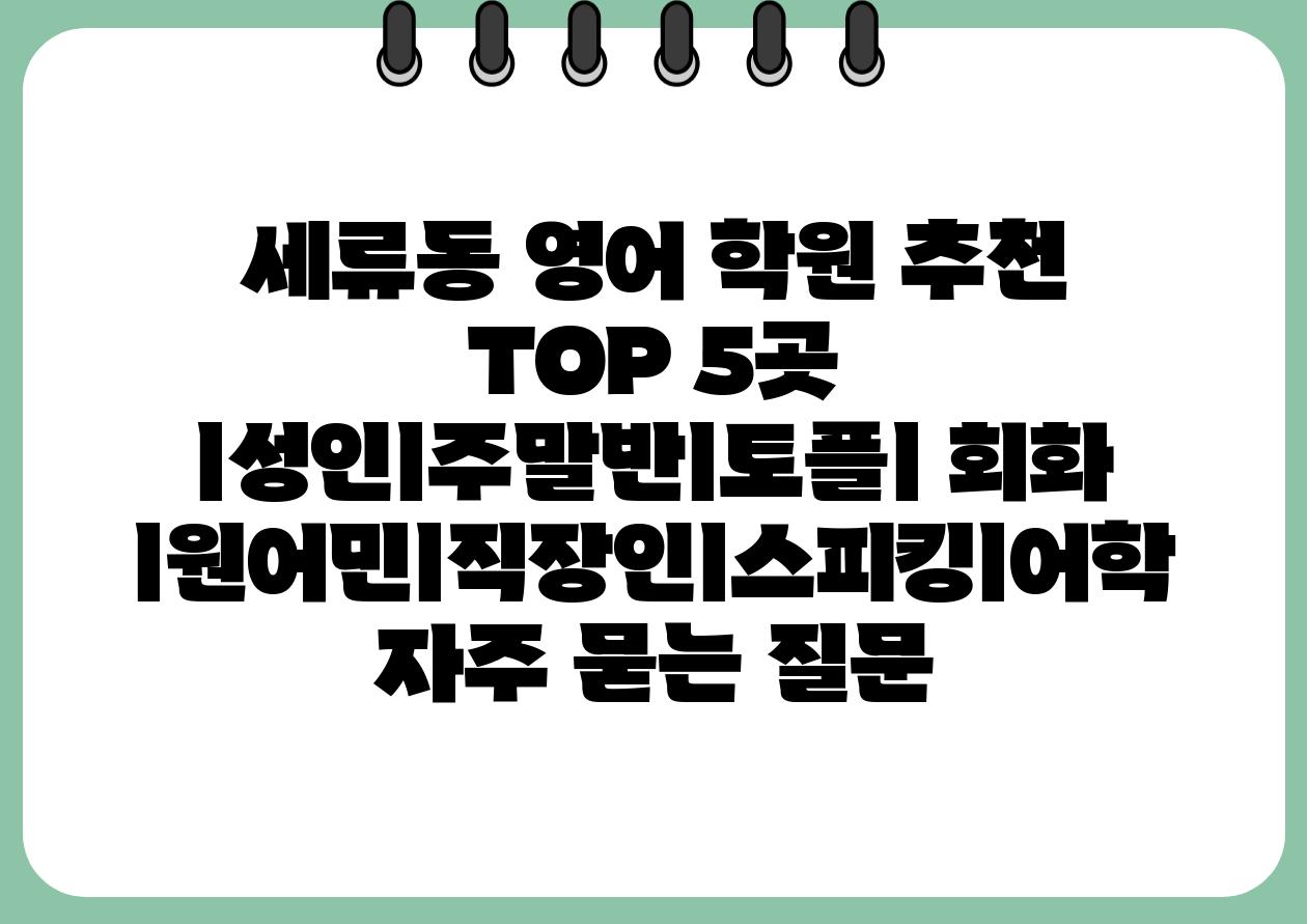 세류동 영어 학원 추천 TOP 5곳 ㅣ성인ㅣ주말반ㅣ토플ㅣ 회화 ㅣ원어민ㅣ직장인ㅣ스피킹ㅣ어학 자주 묻는 질문