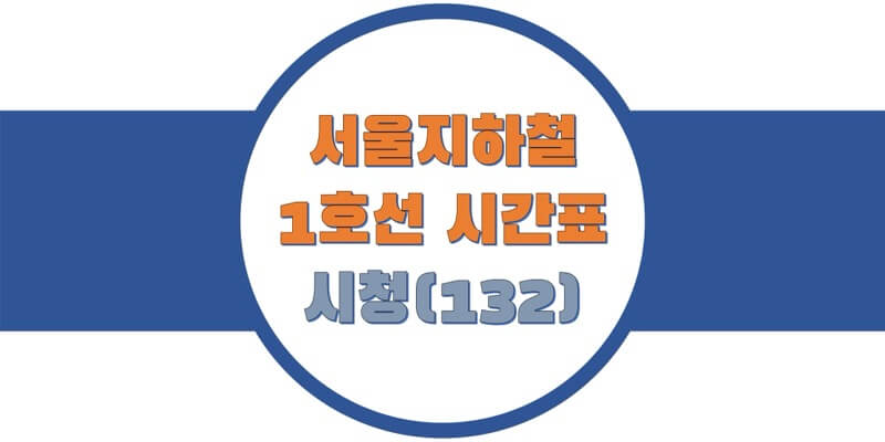  서울/수도권 지하철 시간표, 1호선 시청역(132) 첫차/막차, 평일/토요일/휴일 일반 및 급행열차 출발 시간 정보