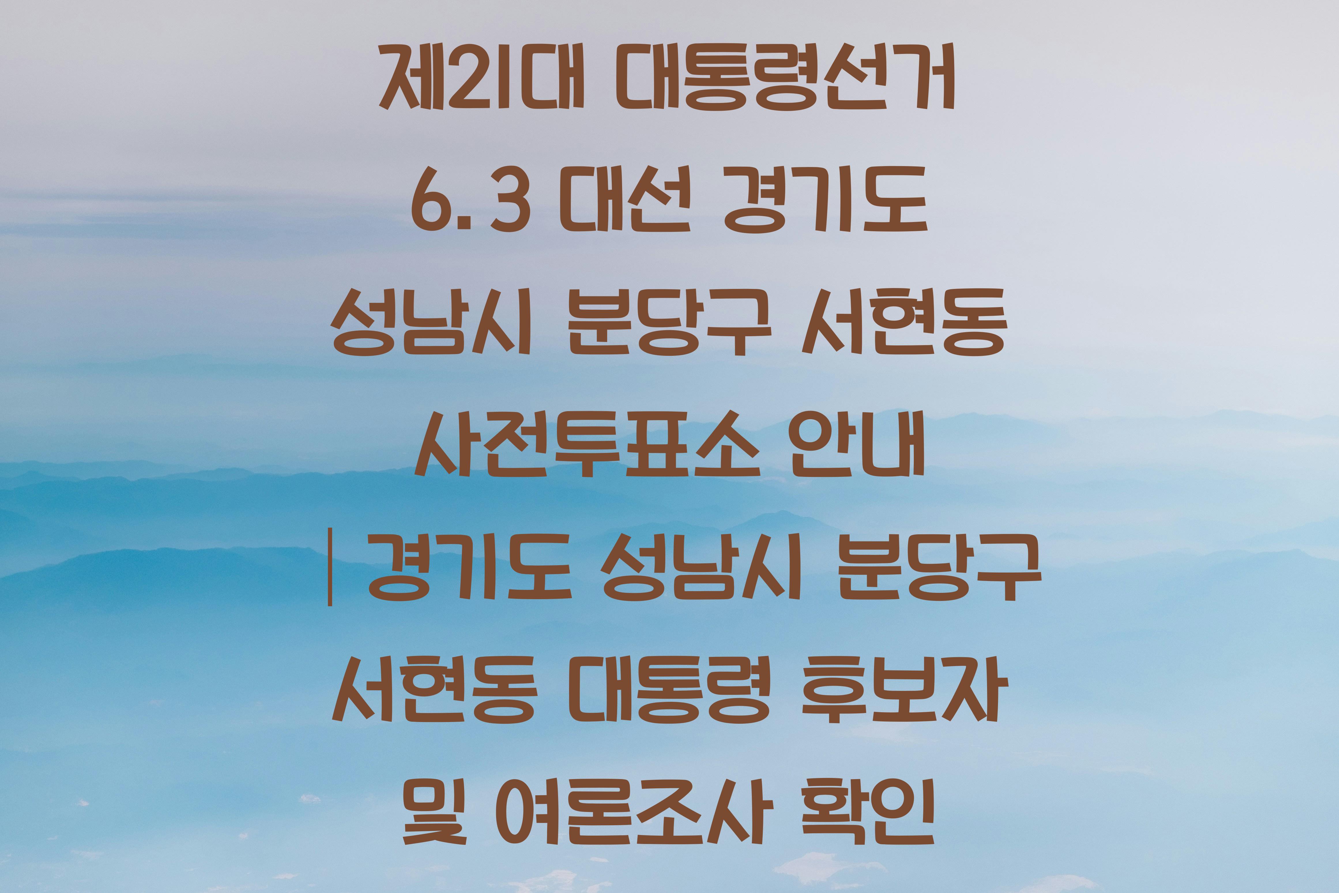 제21대 대통령선거 6.3 대선 경기도 성남시 분당구 서현동 사전투표소 안내 │경기도 성남시 분당구 서현동 대통령 후보자 및 여론조사 확인