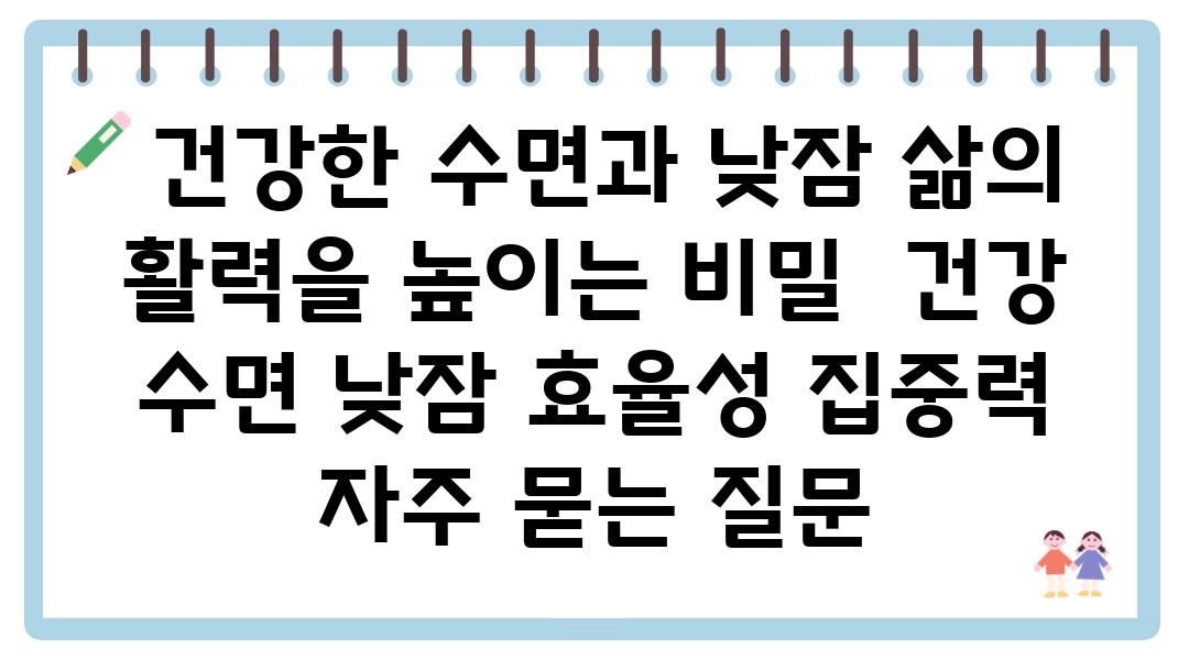  건강한 수면과 낮잠 삶의 활력을 높이는 비밀  건강 수면 낮잠 효율성 집중력 자주 묻는 질문