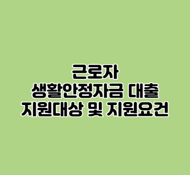  근로자 생활안정자금 대출 지원대상 및 지원요건