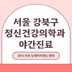 서울 강북구 야간진료 정신건강의학과 병원 (18시 이후 늦게까지하는 병원)