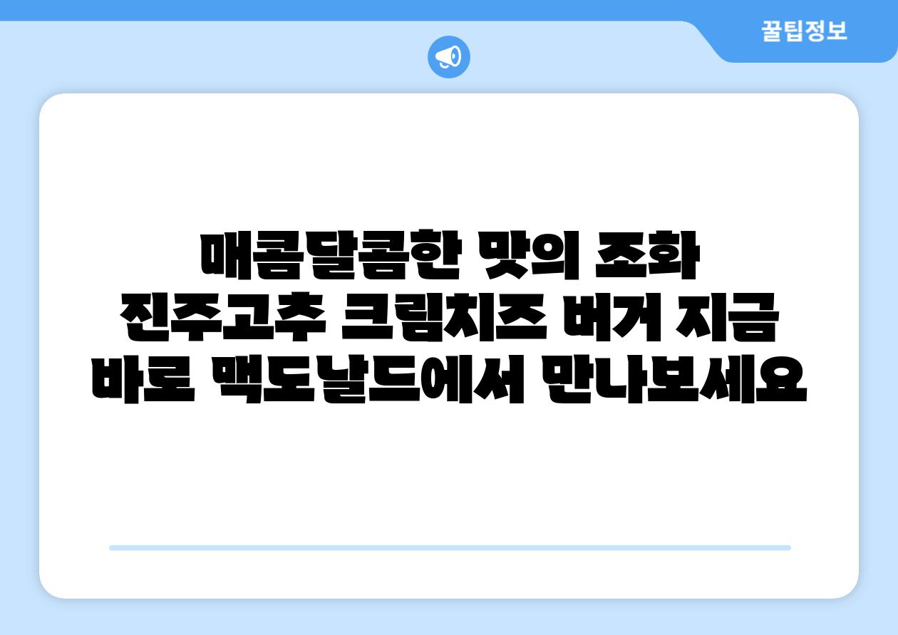 매콤달콤한 맛의 조화 진주고추 크림치즈 버거 지금 바로 맥도날드에서 만나보세요
