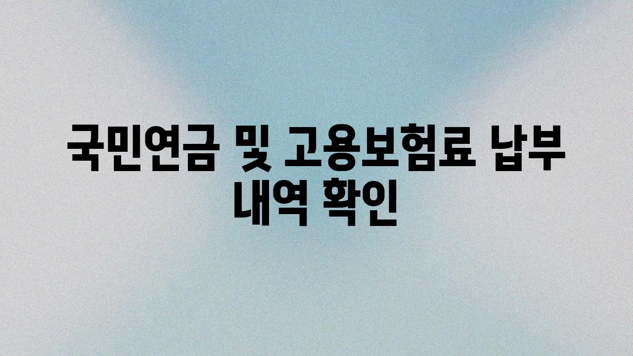 국민연금 및 고용보험료 납부 내역 확인