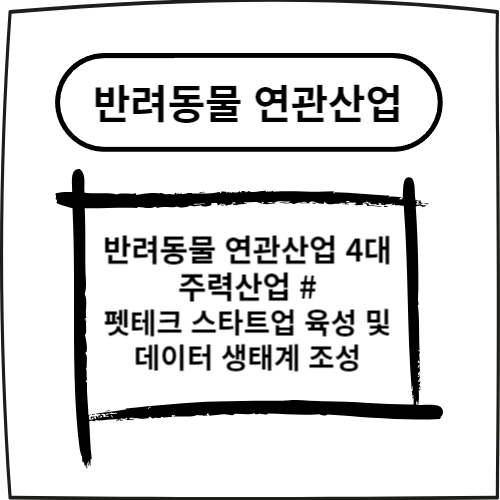  반려동물 연관산업 4대 주력산업 #펫테크 스타트업 육성 및 데이터 생태계 조성