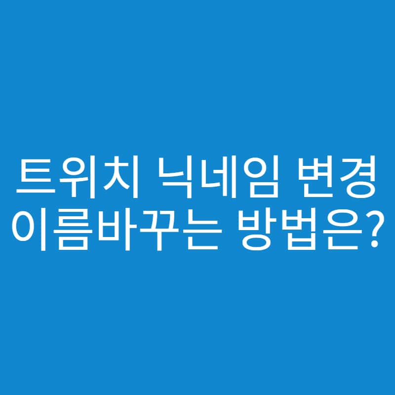  트위치 닉네임 변경 하는 방법은?(트위치 이름 바꾸기)