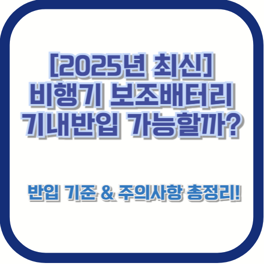 [2025년 최신] 비행기 보조배터리 기내반입 가능할까? 🚨반입 기준 &amp; 주의사항 총정리!