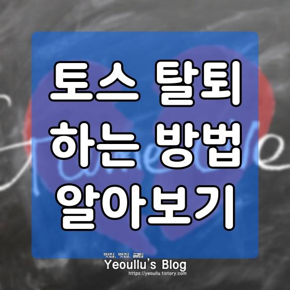  토스 탈퇴 하는 방법, 더이상 사용하지 않는다면 따라해보세요