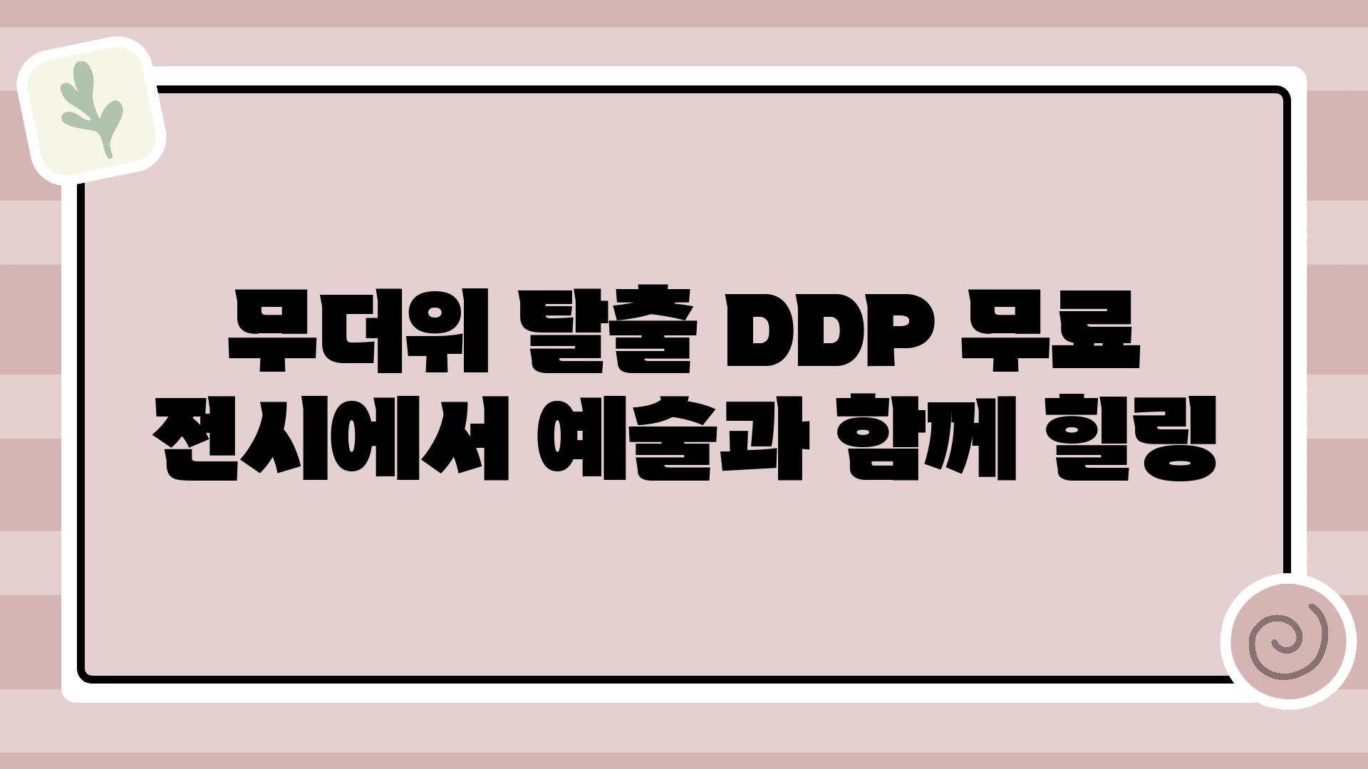 무더위 탈출 DDP 무료 전시에서 예술과 함께 힐링