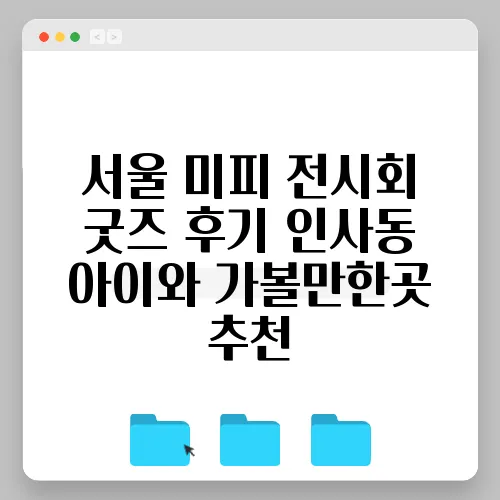 서울 미피 전시회 굿즈 후기 인사동 아이와 가볼만한곳 추천
