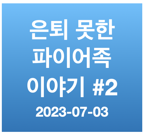  아직 은퇴 못한 파이어족 이야기 #2 (2023-07-03)