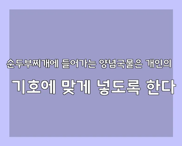 순두부찌개에 들어가는 양념국물은 개인의 기호에 맞게 넣도록 한다