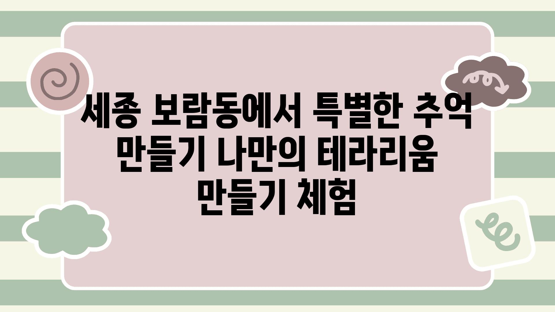 세종 보람동에서 특별한 추억 만들기 나만의 테라리움 만들기 체험