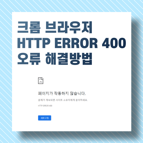 크롬 브라우저 HTTP ERROR 400 오류 해결방법