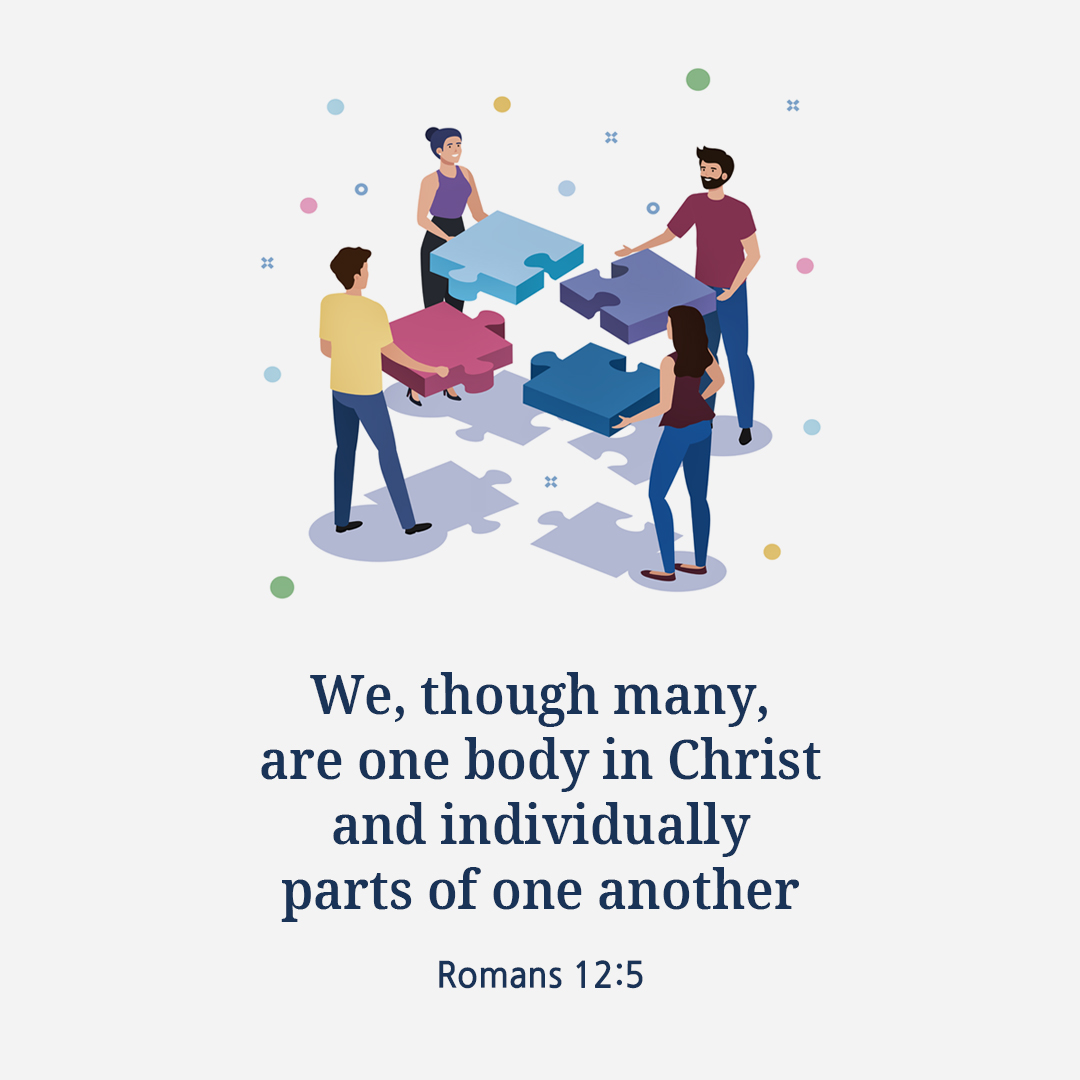 We&#44; though many&#44; are one body in Christ and individually parts of one another. (Romans 12:5)