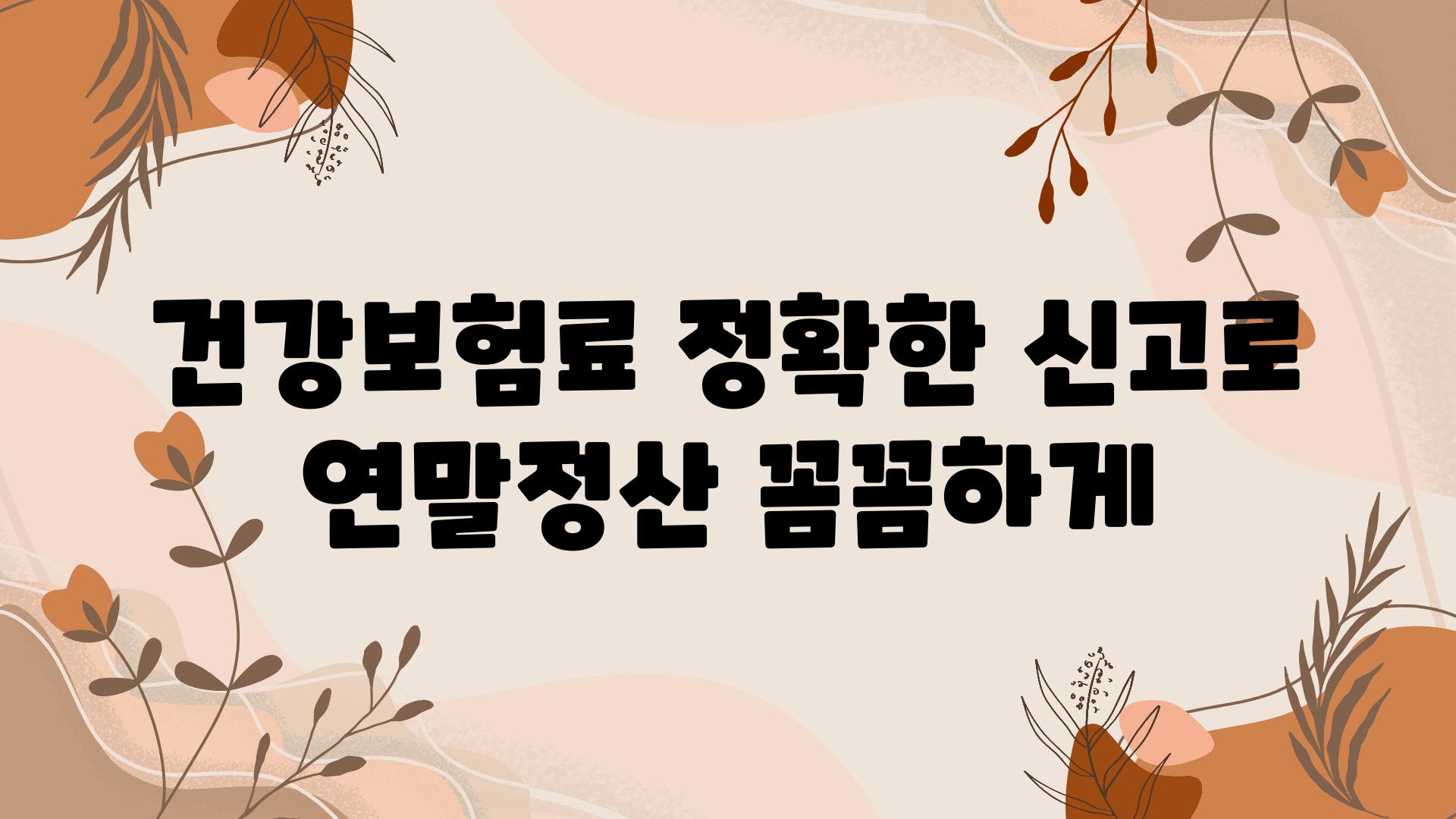 건강보험료 정확한 신고로 연말정산 꼼꼼하게