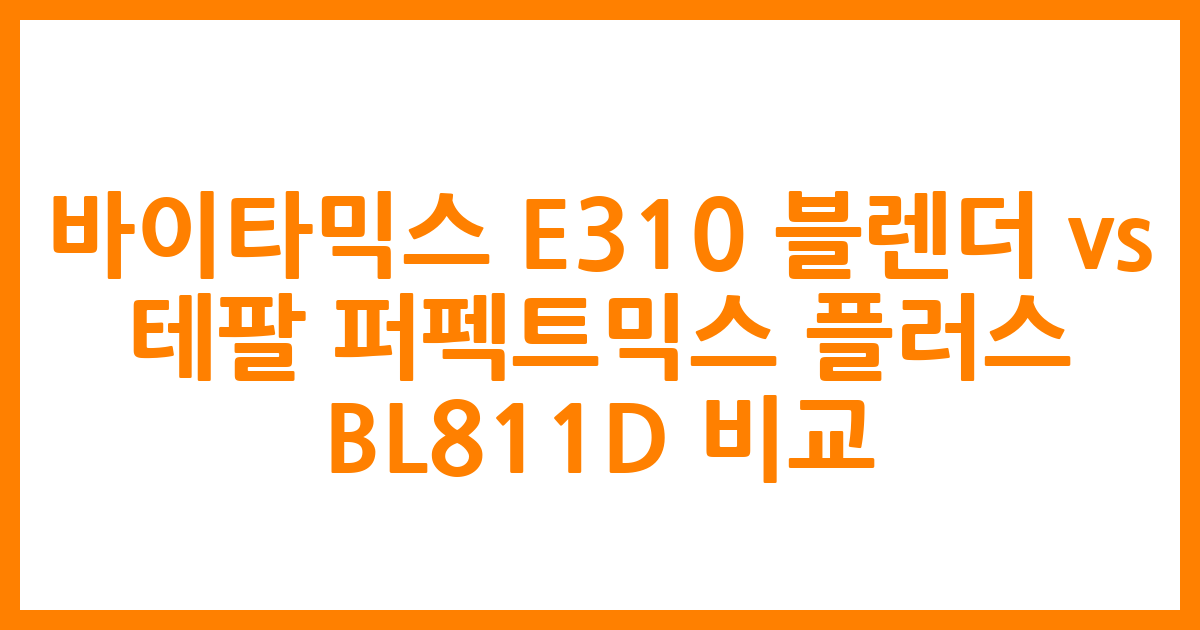 바이타믹스 E310 블렌더 vs. 테팔 퍼펙트믹스 플러스 BL811D 비교