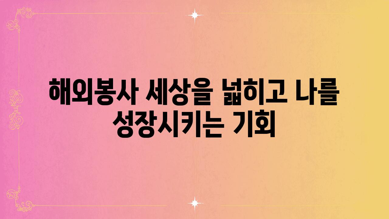 해외봉사 세상을 넓히고 나를 성장시키는 기회