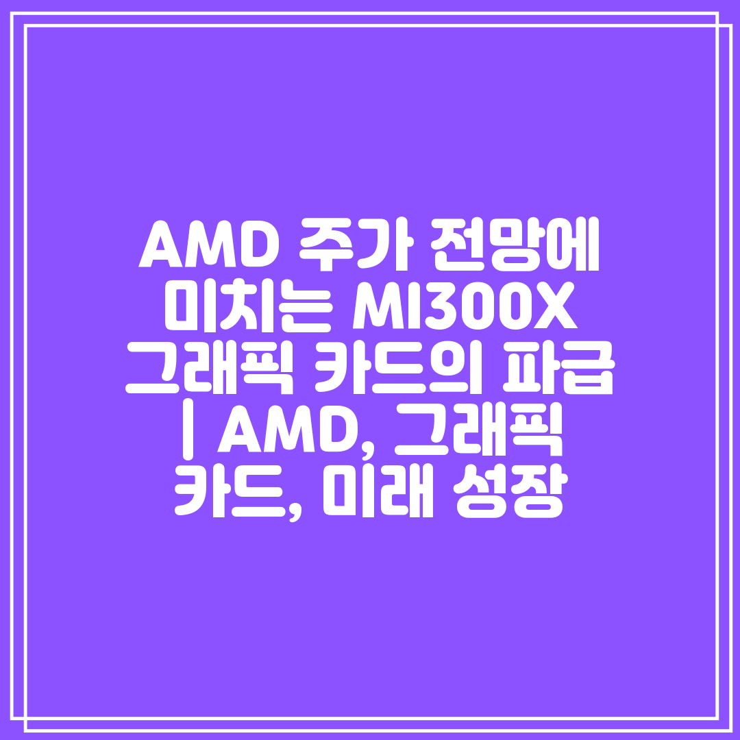 AMD 주가 전망에 미치는 MI300X 그래픽 카드의 