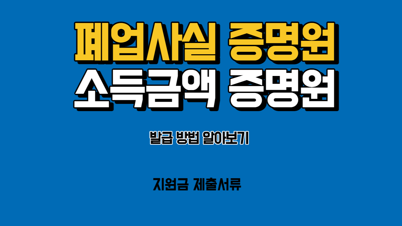  폐업사실 증명원, 소득금액 증명원 발급 방법 알아보기 (Feat. 지원금 필수 제출 서류)