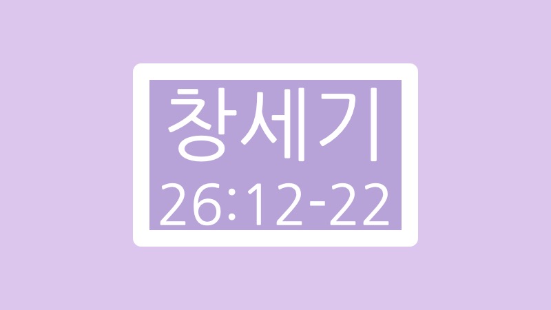 창세기 26장 12절에서 22절 말씀
