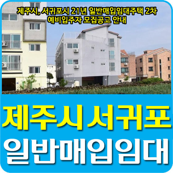  2021년 제주시, 서귀포시 일반매입임대주택 2차 예비입주자 모집공고 안내