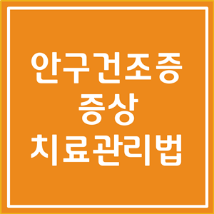  안구건조증 증상 및 치료 관리법 알아봅시다
