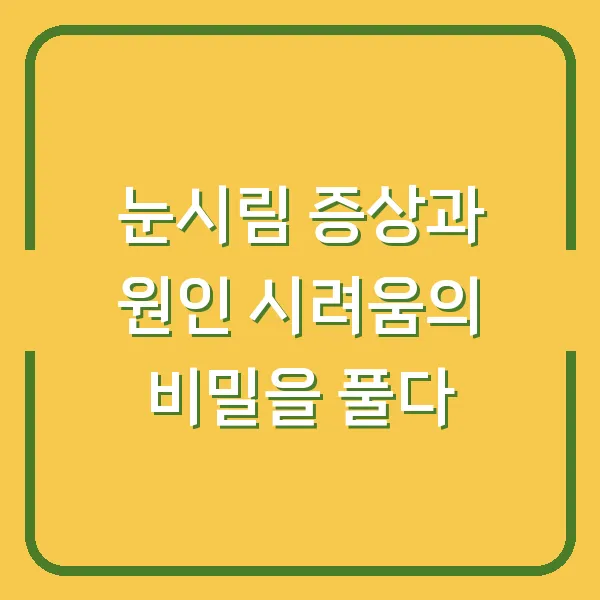 눈시림 증상과 원인 시려움의 비밀을 풀다