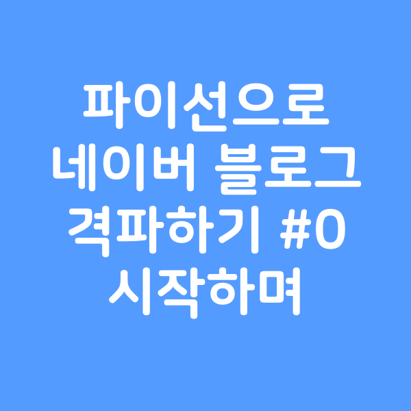  [Python] 파이썬으로 네이버 블로그 격파하기 #0 - 시작하며