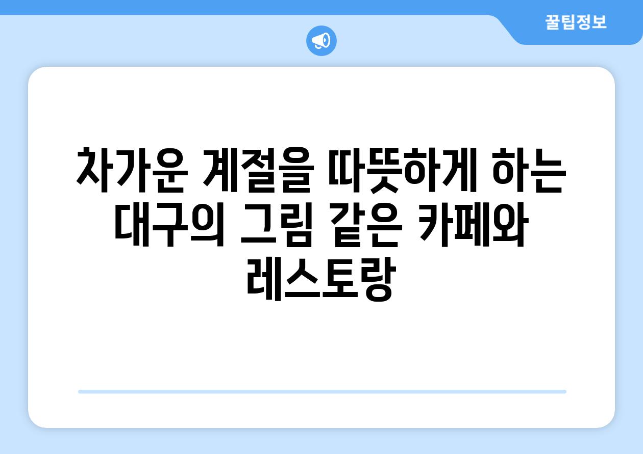 차가운 계절을 따뜻하게 하는 대구의 그림 같은 카페와 레스토랑