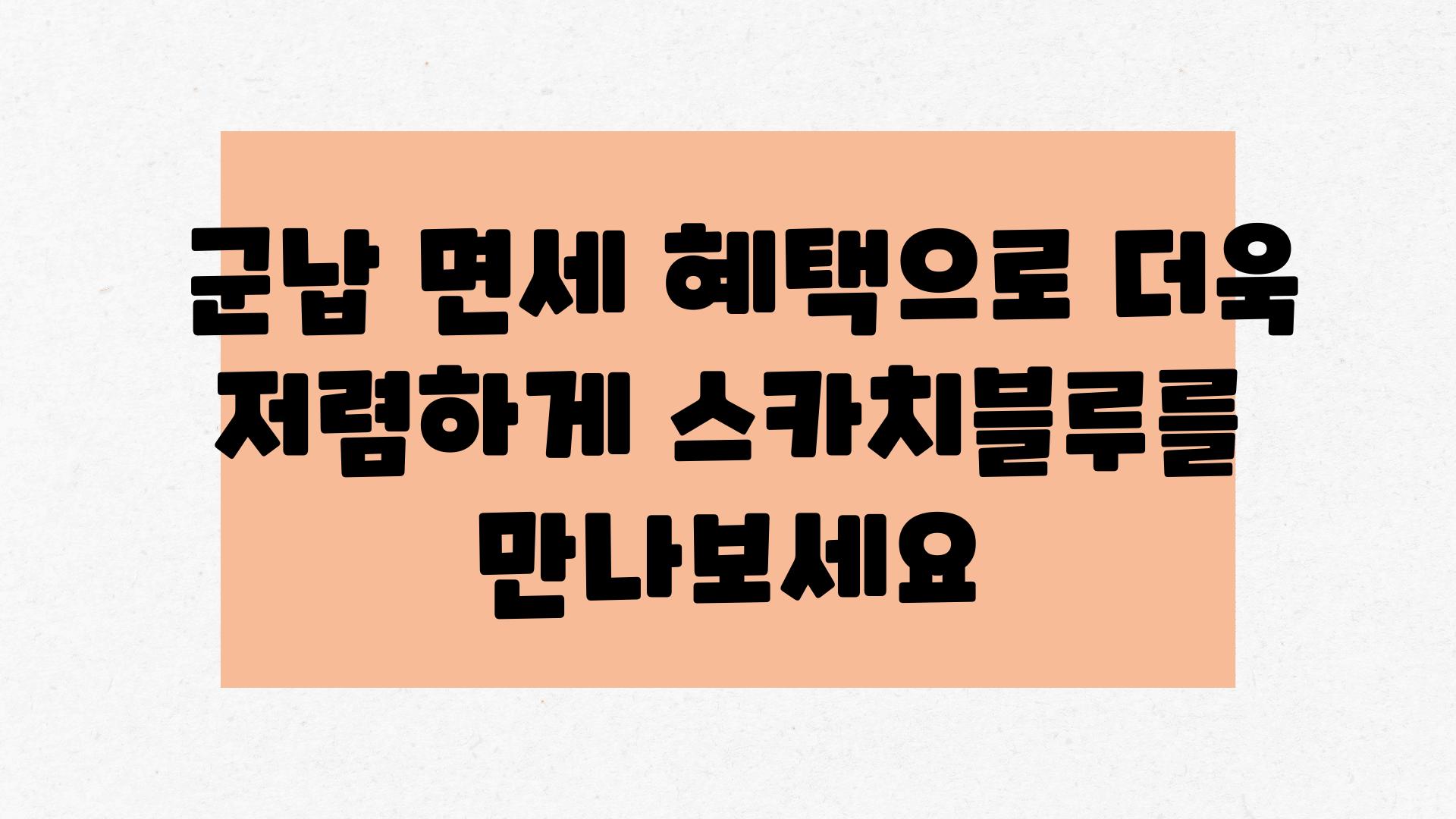  군납 면세 혜택으로 더욱 저렴하게 스카치블루를 만나보세요